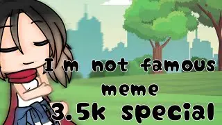 | I'm not famous meme | 3.5k special |