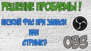 [РЕШЕНИЕ] Низкий ФПС при стриме или записи в OBS 2017!