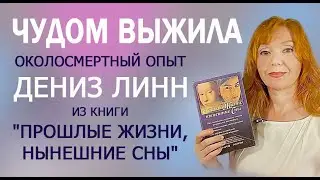 Чудом выжила. Околосмертный опыт регрессолога Дениз Линн из книги 