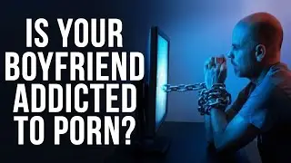 What To Do If Your Boyfriend Is Addicted To Porn | Pornography Addiction Treatment