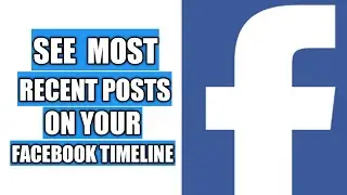 HOW TO SEE THE MOST RECENT POSTS ON YOUR FACEBOOK TIMELINE