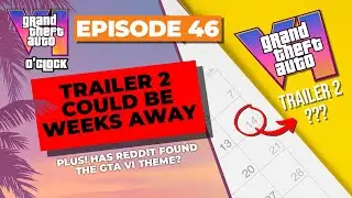 Trailer 2 Could be Weeks Away  - GTA VI O'clock - Episode 46