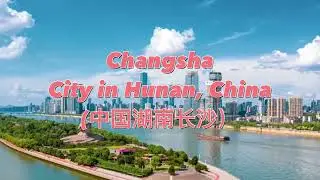 Changsha - a city in Hunan, China (中国湖南长沙）