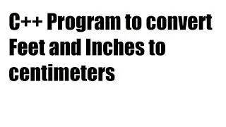 C++ Program to convert Feet and Inches to centimeters