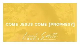 Come Jesus Come (Prophesy) [original] | Leah Gabrielle Smith