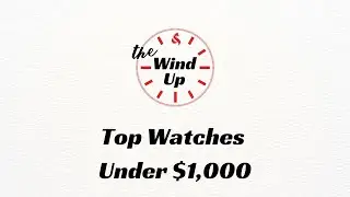 The Wind Up: Top Watches Under $1,000