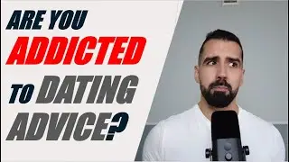 Are you ADDICTED to consuming Dating Advice?