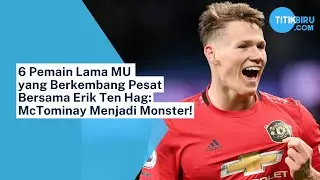 6 Pemain Lama MU yang Berkembang Pesat Bersama Erik Ten Hag: McTominay Menjadi Monster!