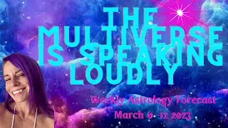 THE MULTIVERSE IS SPEAKING LOUDLY - Astrology Forecast March 6 - 12 2023
