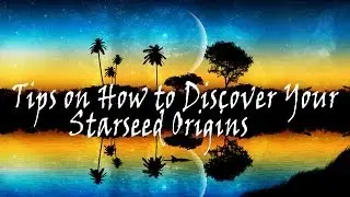 Tips on How to Discover Your Starseed Origins