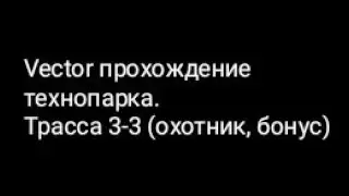Vector прохождение технопарка.Трасса 3-3 (охотник, бонус)