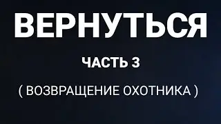 Вернуться.  Часть 3. ( Возвращение охотника )  |  Страшная история.