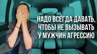 НАДО ВСЕГДА ДАВАТЬ, ЧТОБЫ НЕ ВЫЗЫВАТЬ У МУЖЧИН АГРЕССИЮ