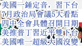 美国一锤定音，习下台。7月政治局会议的5大看点，四中全会具体召开日期。美国推动普京习近平双下台。美国作为世界唯一超级大国的地位没有丝毫的改变。