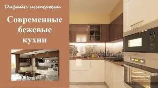 Современные бежевые кухни - дизайн стильного интерьера