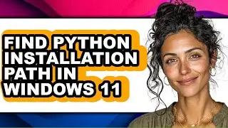 How to Find Python Installation Path in Windows 11 (updated)