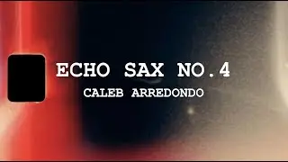 Caleb Arredondo - Echo Sax No.4