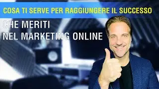 COSA TI SERVE PER RAGGIUNGERE IL SUCCESSO CHE MERITI NEL MARKETING ONLINE