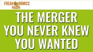 648. The Merger You Never Knew You Wanted | Freakonomics Radio