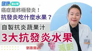 如何消除身體發炎？3大抗發炎水果吃起來 自製抗炎蔬果汁  feat.劉惠蘭藥師