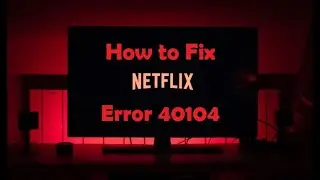 How to fix Netflix Error 40104- ‘Cannot play title. Please try again later. (40104)’