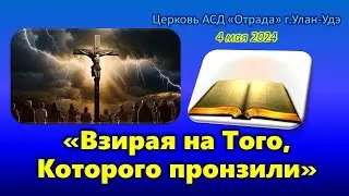 Проповедь 04.05.24 - Взирая на Того, Которого пронзили