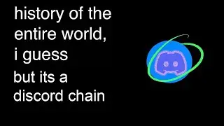 history of the entire world, i guess but its a discord chain