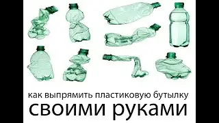 Как выпрямить пластиковую бутылку