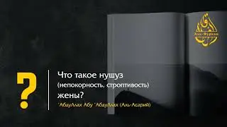 Что такое нушуз (непокорность, строптивость) жены (аль-Асарий)