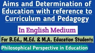 Aims and Determination of Education with reference to Curriculum and Pedagogy in English