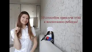 10 способов привлечь отца к воспитанию ребенка!
