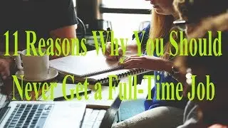 11 Reasons Why You Should Never Get a Full Time Job | Works |