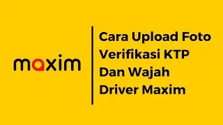 Cara Upload Foto Verifikasi KTP Dan Wajah Maxim Driver | Seputar Maxim Channel