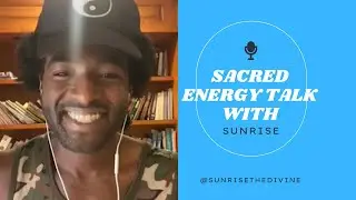 Sacred Energy Talk w/ @sunrisethedivine