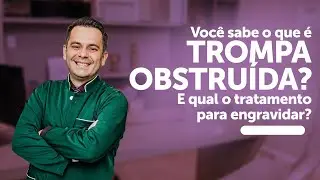 Você sabe o que é trompas obstruídas? E qual tratamento para engravidar?