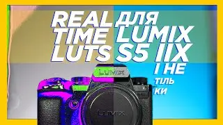 Panasonic Lumix S5 IIX: Real Time LUT, превью-LUT, технічні та творчі лути / Den Blendaman