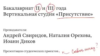 Открытая презентация проектов / BA II и III. Вертикальная студия Присутствие