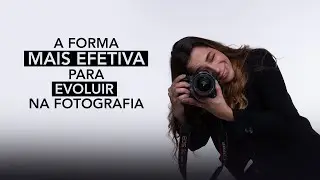A FORMA MAIS EFETIVA PARA EVOLUIR NA FOTOGRAFIA!