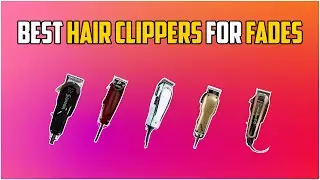 5 Best Hair Clippers For Fades in 2024