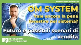 OM SYSTEM  VALE ANCORA LA PENA DI INVESTIRE NEL SISTEMA?