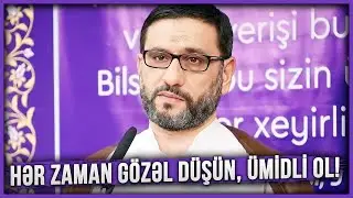 Hər zaman gözəl düşün, ümidli ol! - Hacı Şahin - Ümidsiz olma!