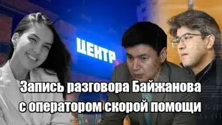 Запись разговора Байжанова с оператором скорой помощи
