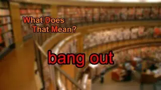 What does bang out mean?