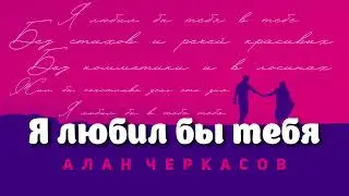 Алан Черкасов - Я любил бы тебя. ❤️‍🔥