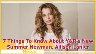 7 Things To Know About Y&R's New Summer Newman, Allison Lanier