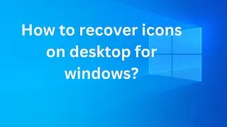 How to recover icons on desktop for windows