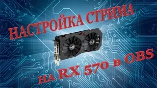 Настройка стрима через AMD RX 570 по средствам OBS.
