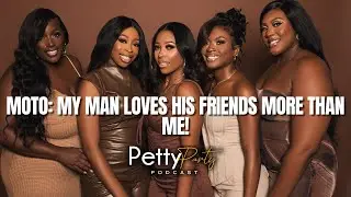 Petty Party Podcast | MOTO: My Man Loves His Friends More Than Me! | l Episode 150