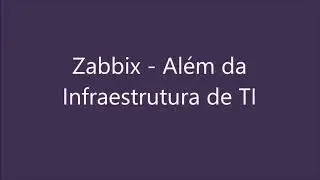 Zabbix Day FMB - Luiz Sales: Zabbix além da infraestrutura de TI e Primeiros Passos na API