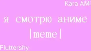 Я СМОТРЮ АНИМЕ | meme | COLLAB